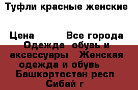 Туфли красные женские › Цена ­ 500 - Все города Одежда, обувь и аксессуары » Женская одежда и обувь   . Башкортостан респ.,Сибай г.